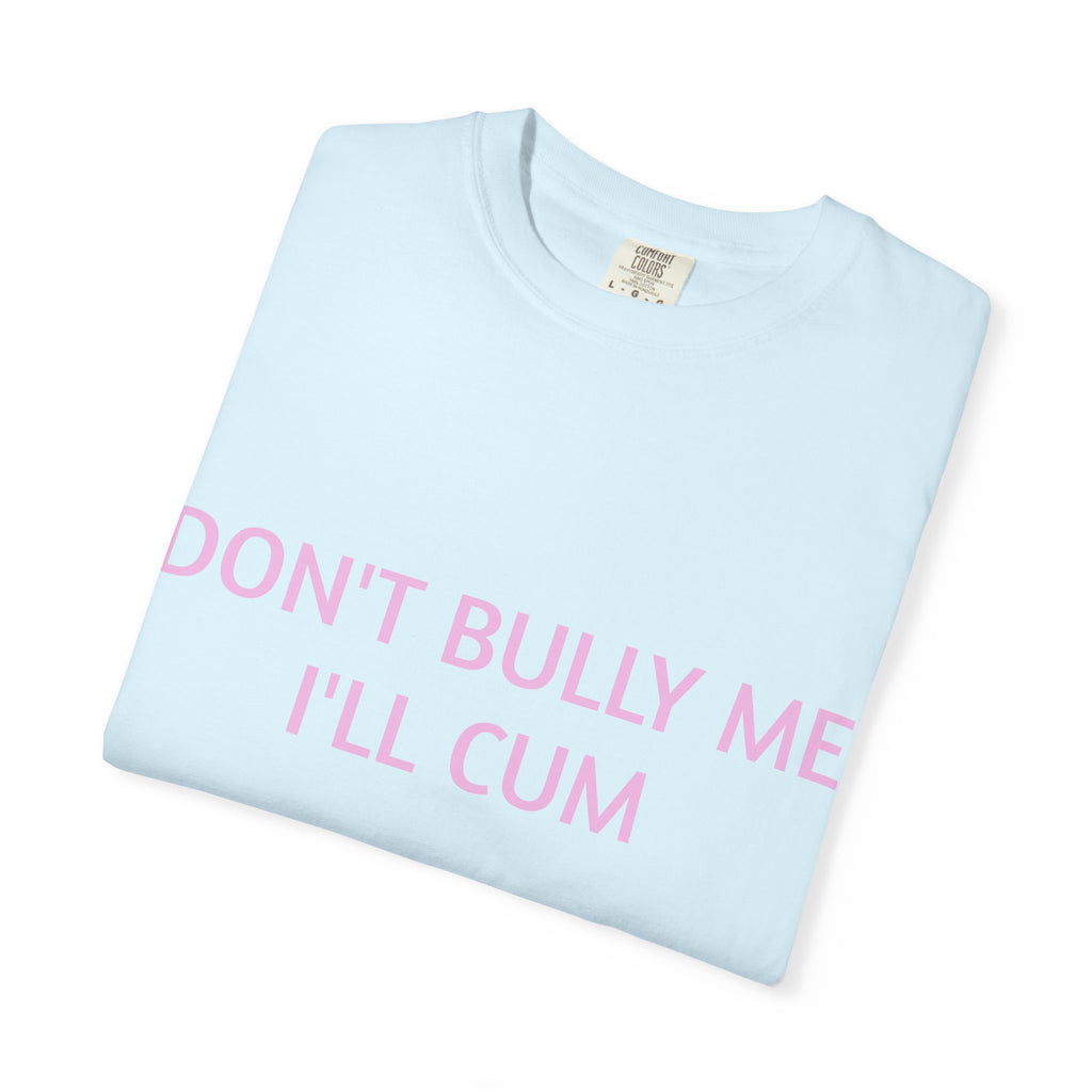 DON'T BULLY ME I'LL CUM