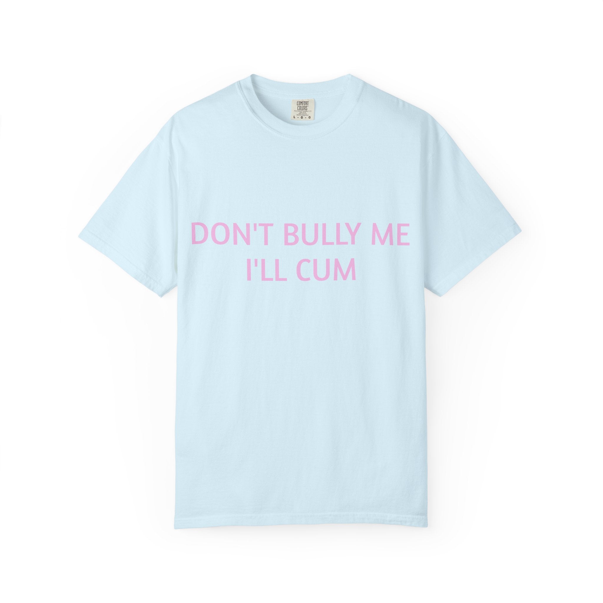 DON'T BULLY ME I'LL CUM
