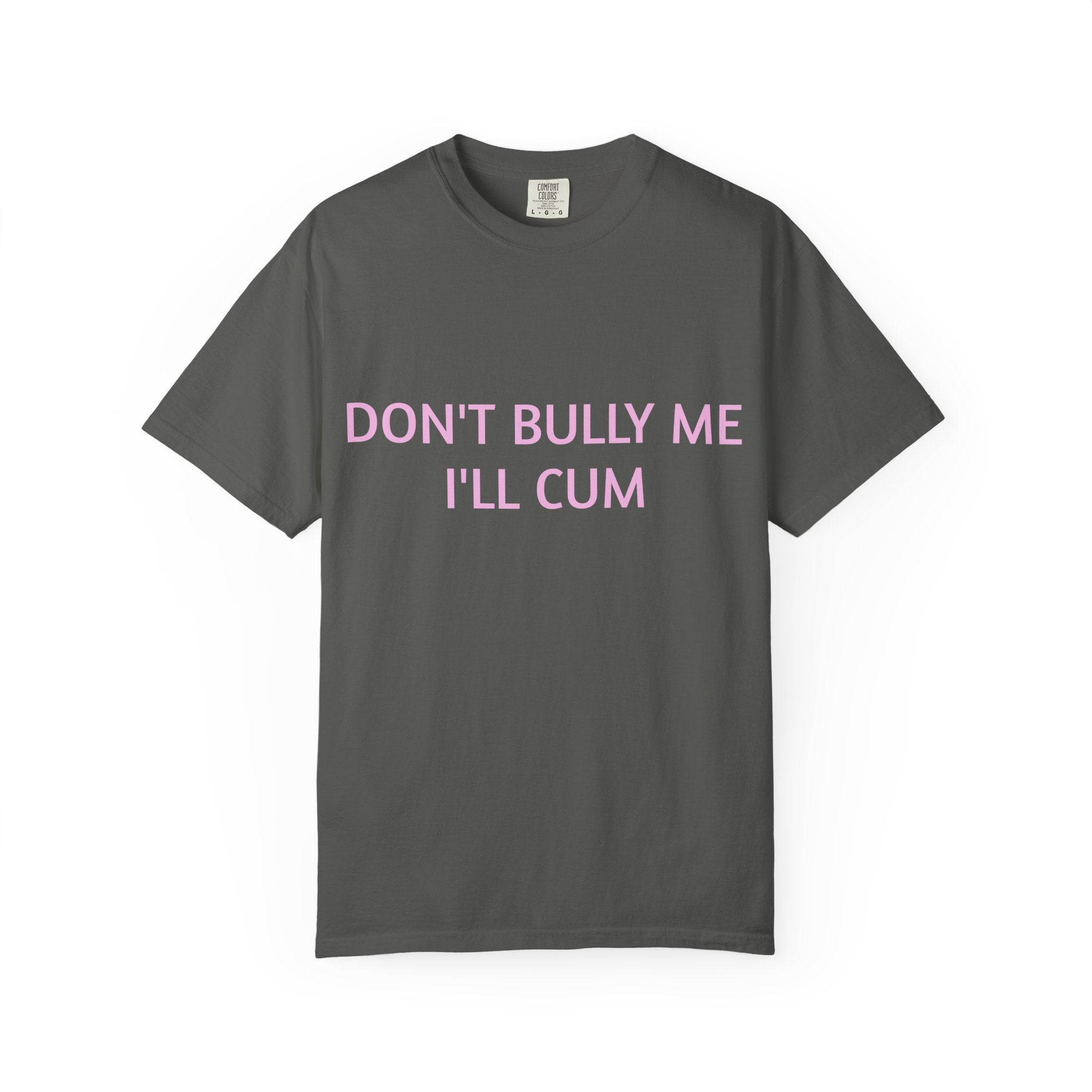 DON'T BULLY ME I'LL CUM