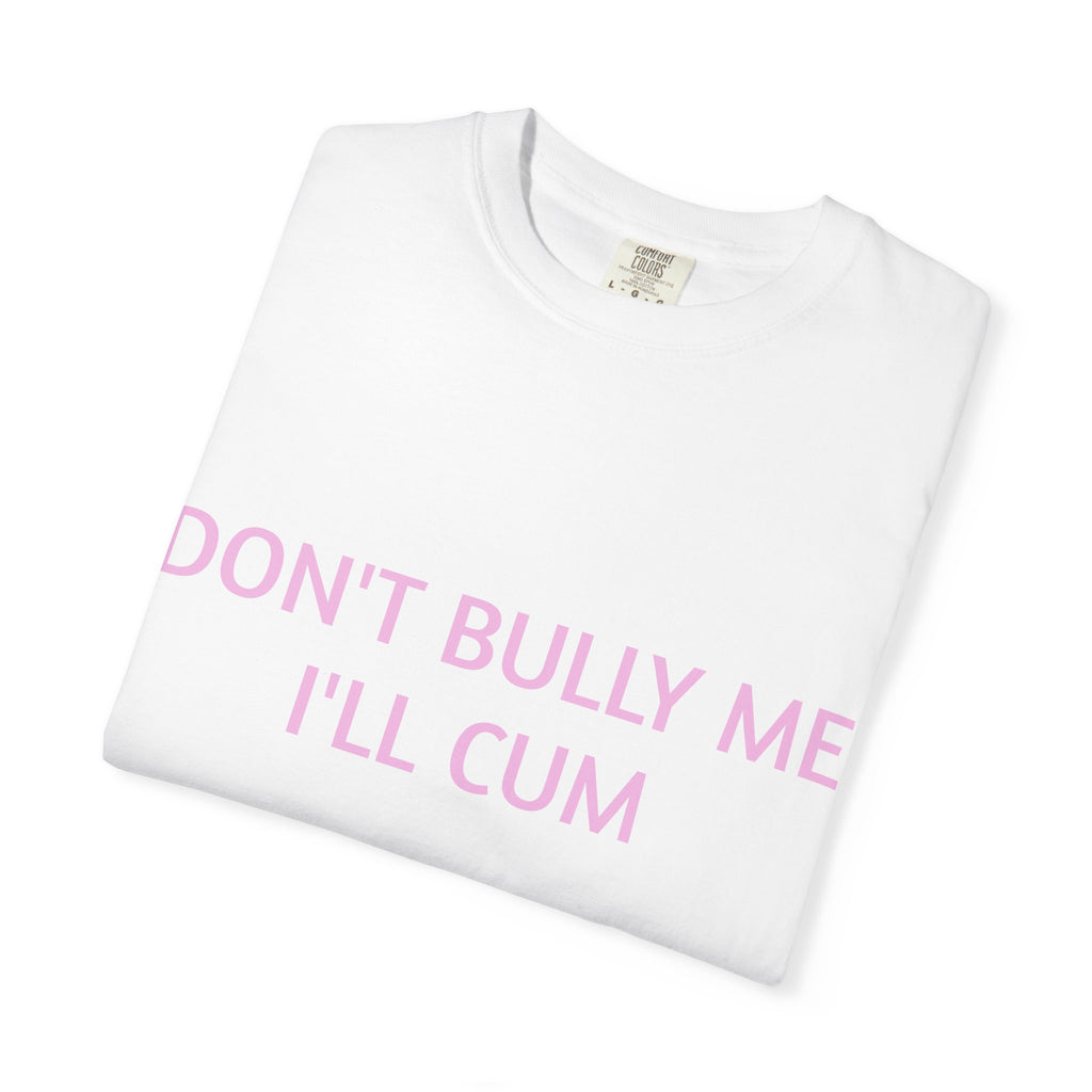 DON'T BULLY ME I'LL CUM