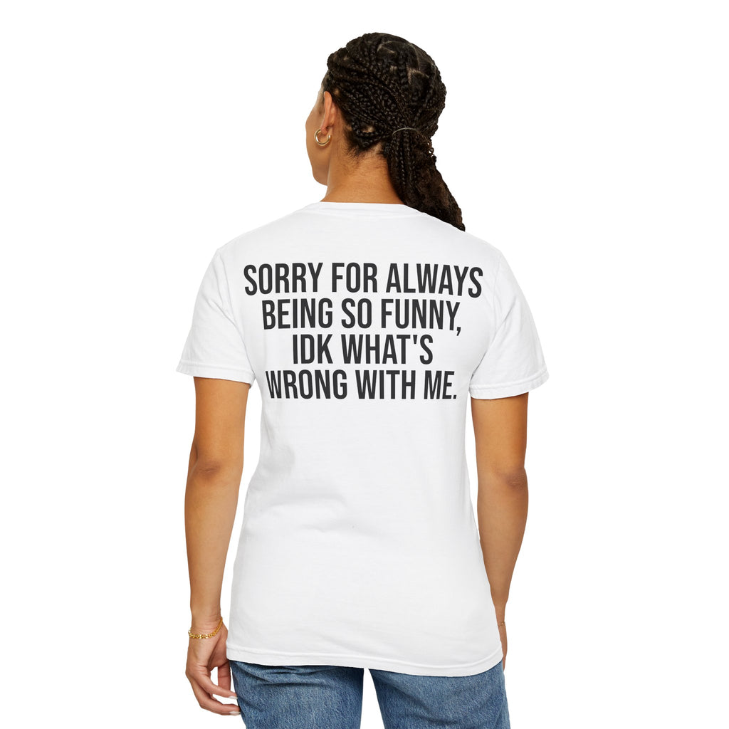 "sorry for always being so funny, idk what's wrong with me." Graphic tee