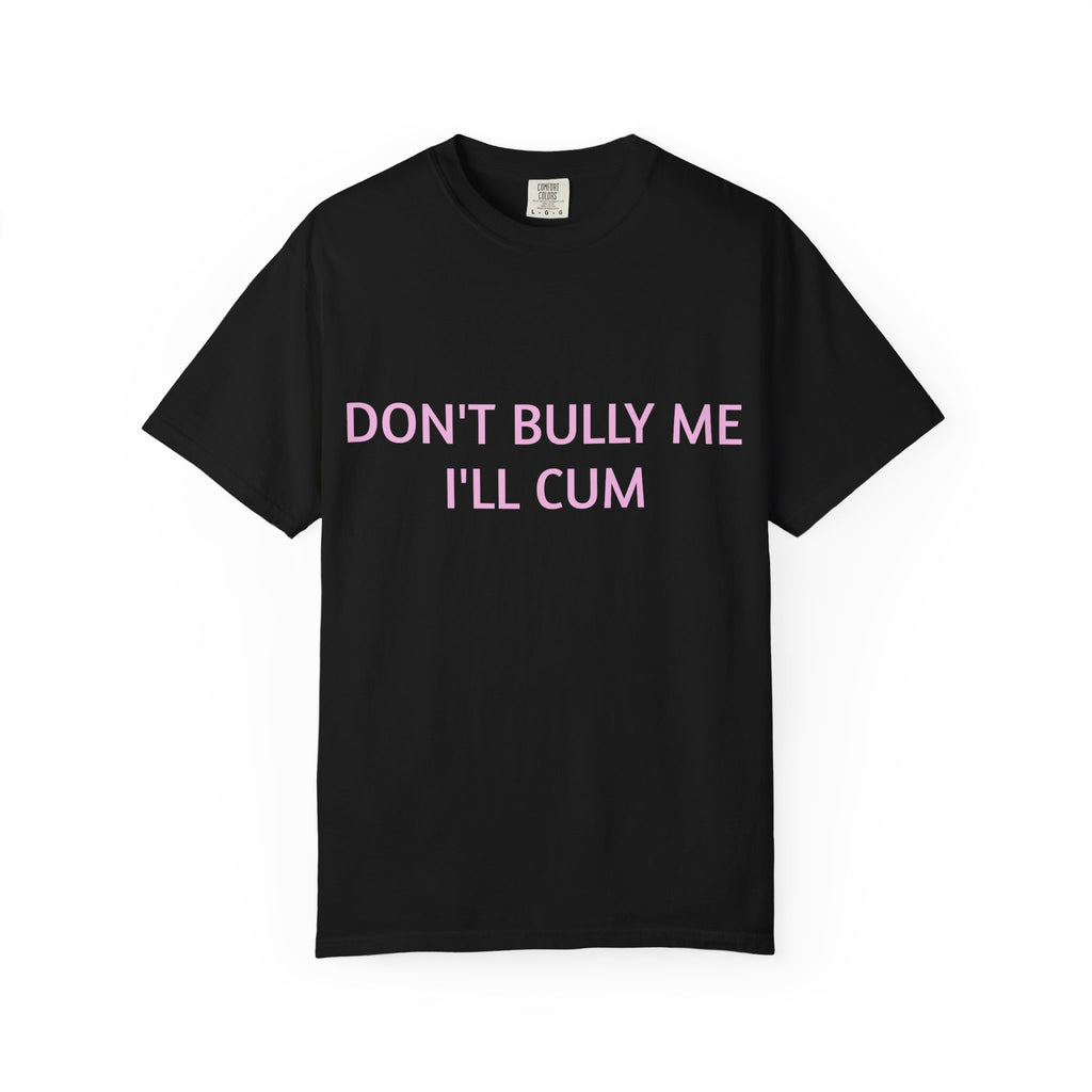 DON'T BULLY ME I'LL CUM