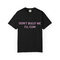 DON'T BULLY ME I'LL CUM