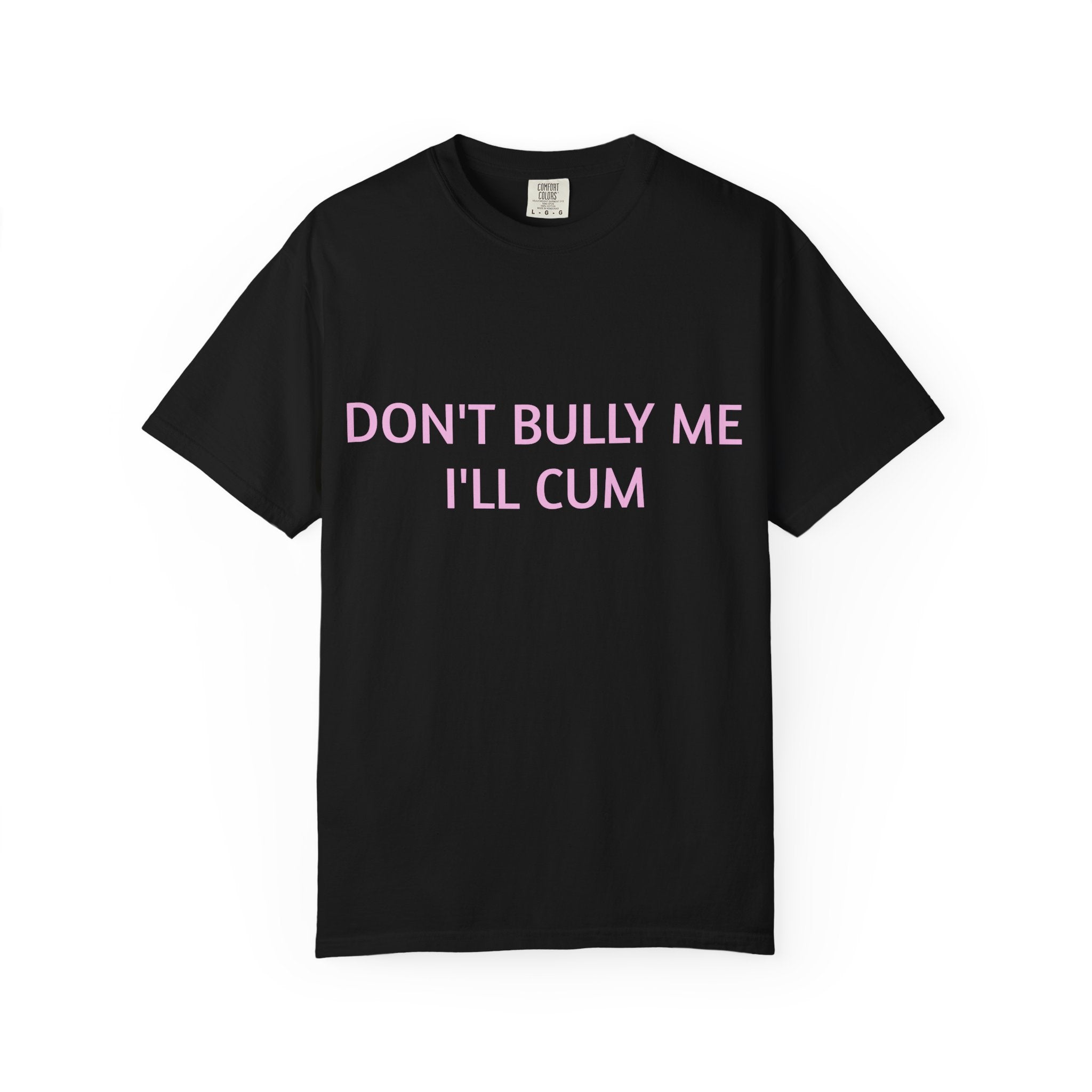 DON'T BULLY ME I'LL CUM