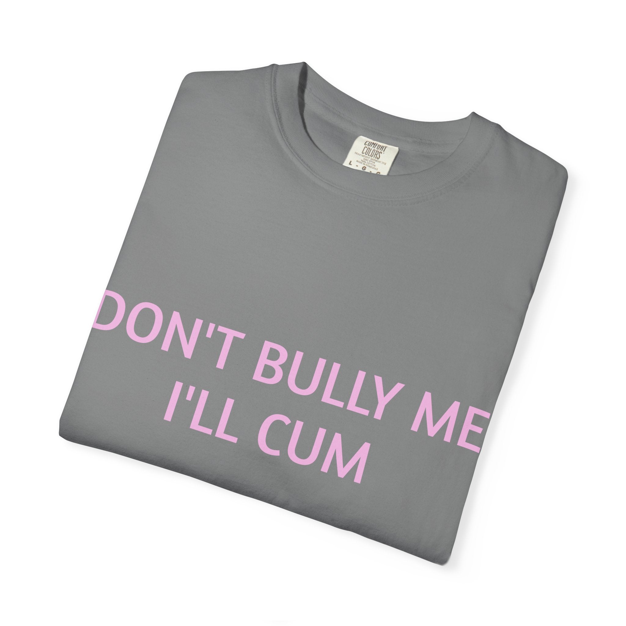 DON'T BULLY ME I'LL CUM