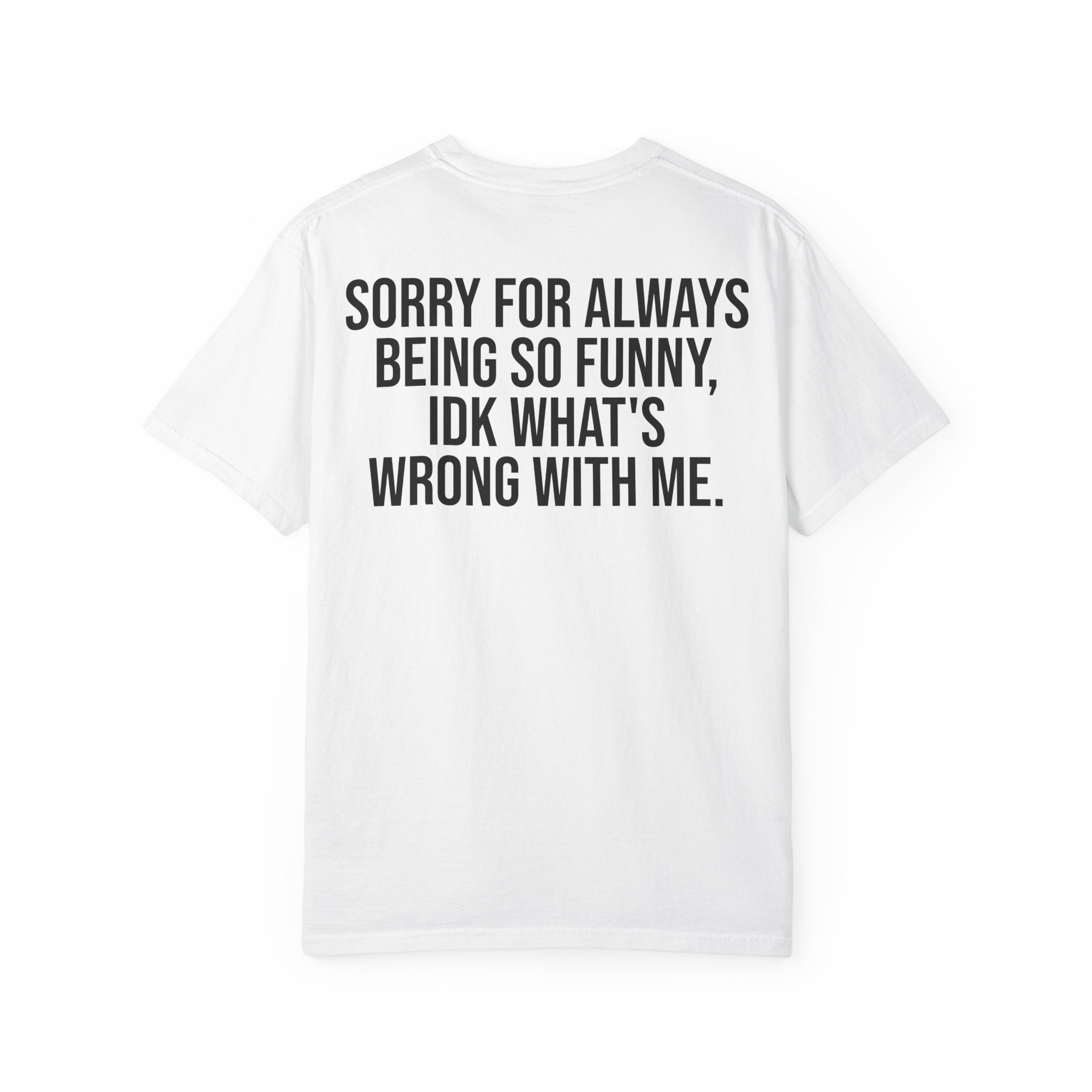 "sorry for always being so funny, idk what's wrong with me." Graphic tee