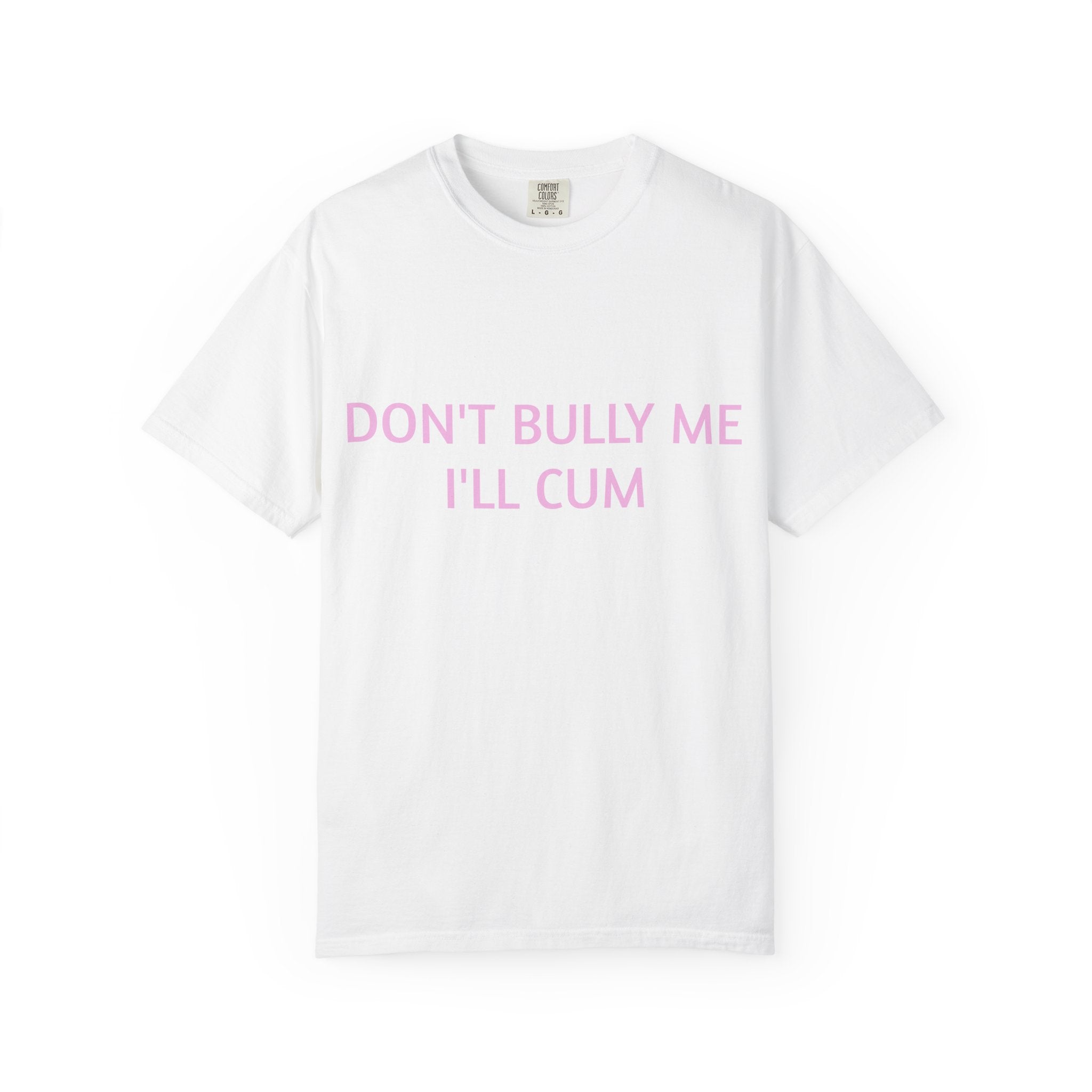 DON'T BULLY ME I'LL CUM