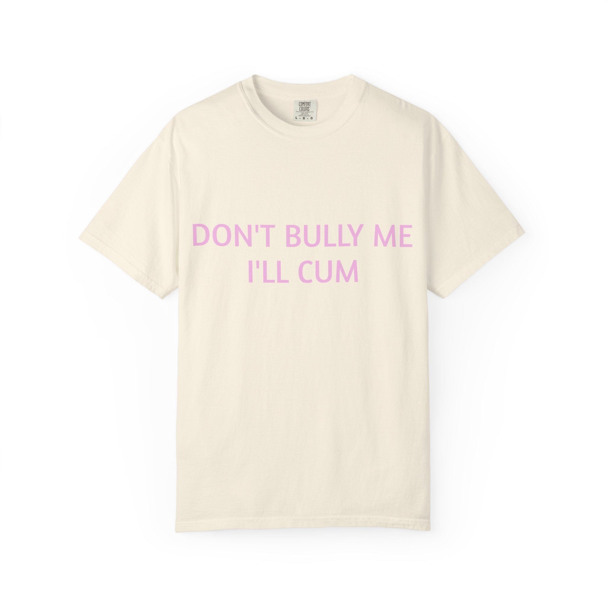 DON'T BULLY ME I'LL CUM