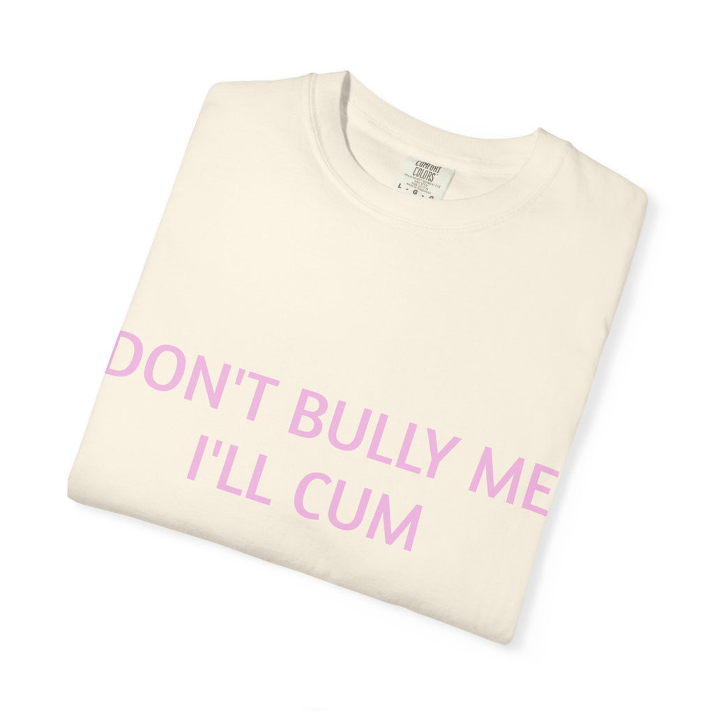 DON'T BULLY ME I'LL CUM