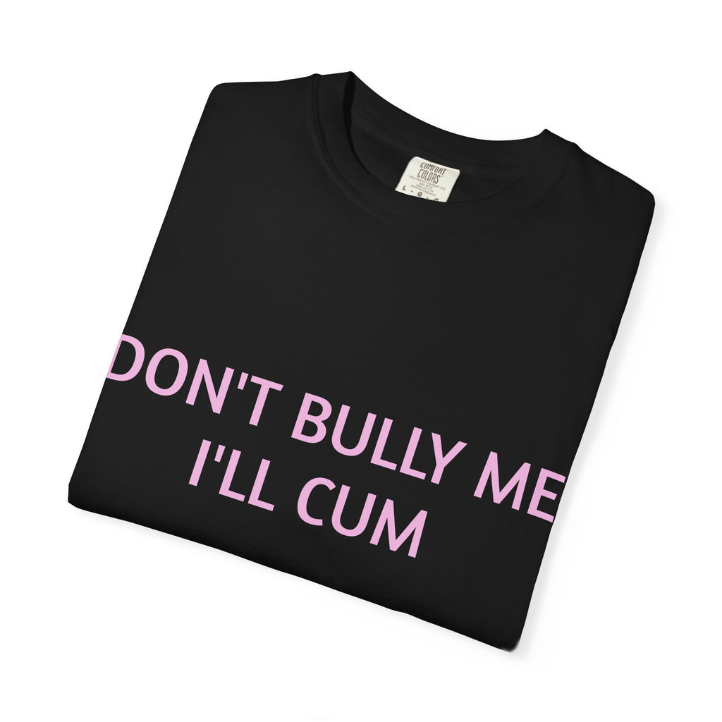 DON'T BULLY ME I'LL CUM