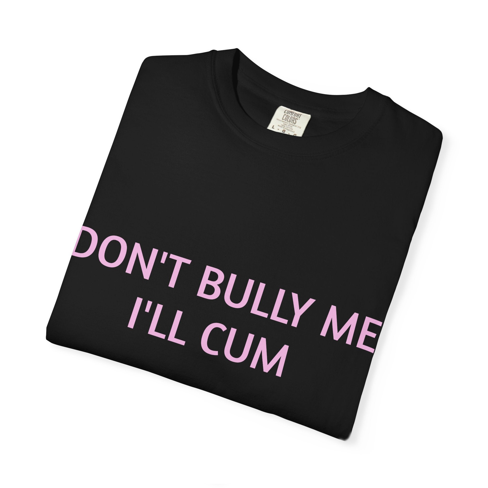 DON'T BULLY ME I'LL CUM