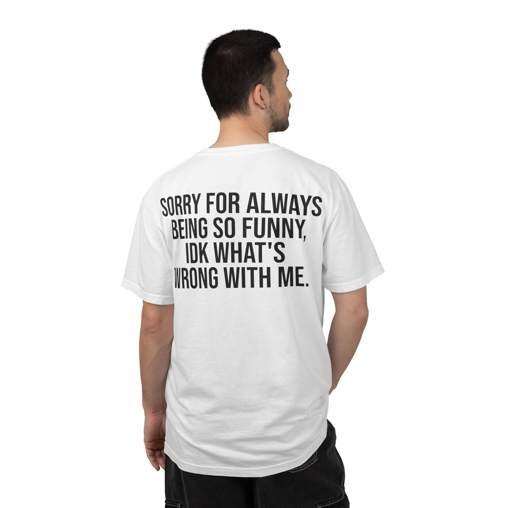 "sorry for always being so funny, idk what's wrong with me." Graphic tee